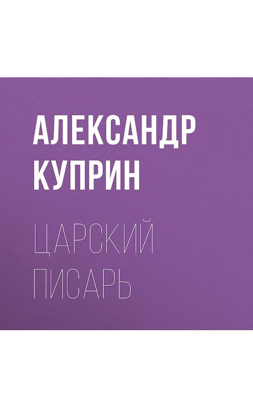 Обложка аудиокниги «Царский писарь» автора Александра Куприна.