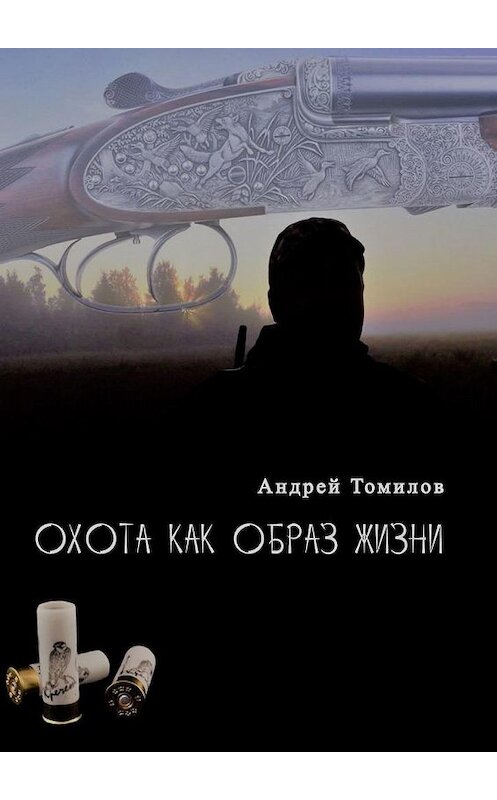 Обложка книги «Охота как образ жизни» автора Андрея Томилова. ISBN 9785449634832.