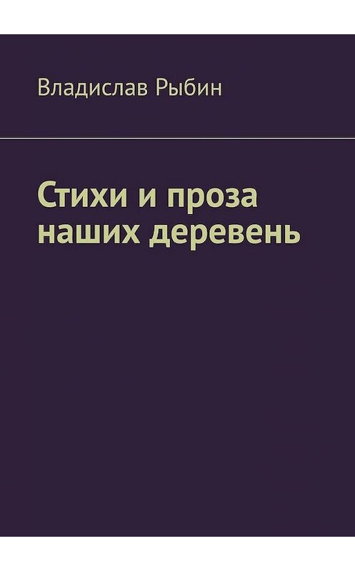 Обложка книги «Стихи и проза наших деревень. Правда о деревне» автора Владислава Рыбина. ISBN 9785005165459.