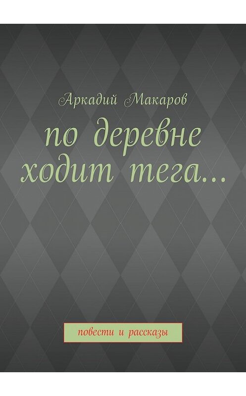 Обложка книги «По деревне ходит тега… Повести и рассказы» автора Аркадия Макарова. ISBN 9785449064394.