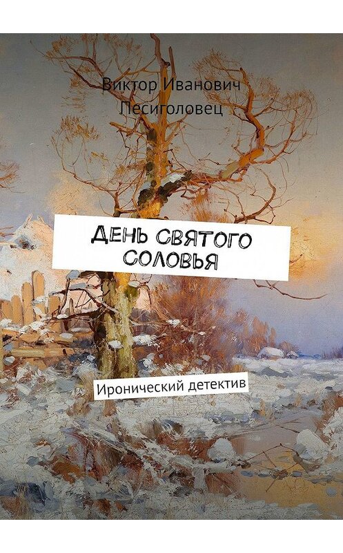 Обложка книги «День Святого Соловья. Иронический детектив» автора Виктора Песиголовеца. ISBN 9785449061331.