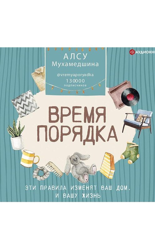 Обложка аудиокниги «Время порядка. Эти правила изменят ваш дом. И вашу жизнь» автора Алсу Мухамедшины.