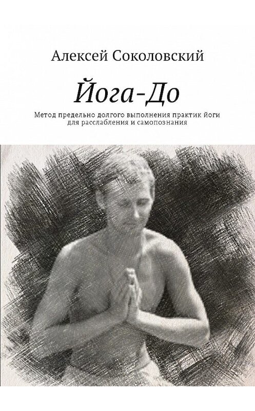 Обложка книги «Йога-До. Метод предельно долгого выполнения практик йоги для расслабления и самопознания» автора Алексея Соколовския. ISBN 9785448579721.