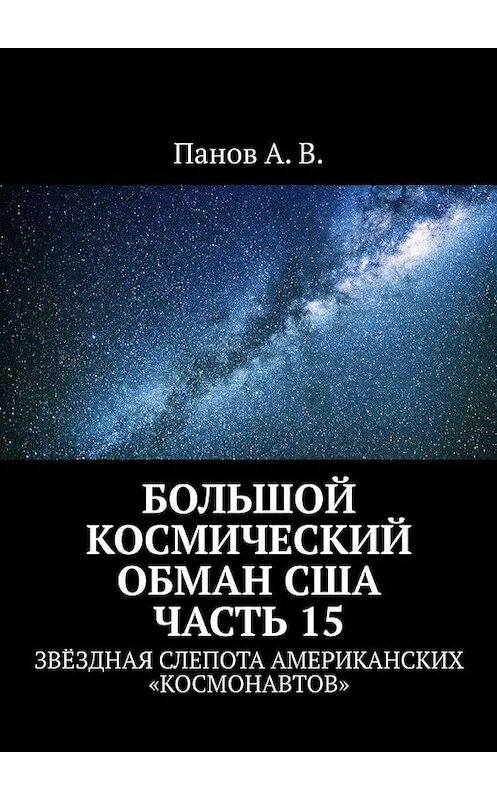 Обложка книги «Большой космический обман США. Часть 15. Звёздная слепота американских «космонавтов»» автора А. Панова. ISBN 9785449881571.