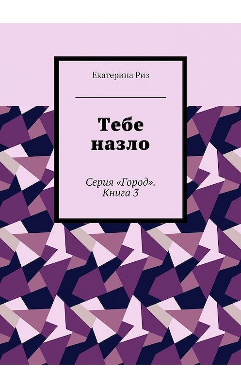 Обложка книги «Тебе назло. Серия «Город». Книга 3» автора Екатериной Риз. ISBN 9785448530975.