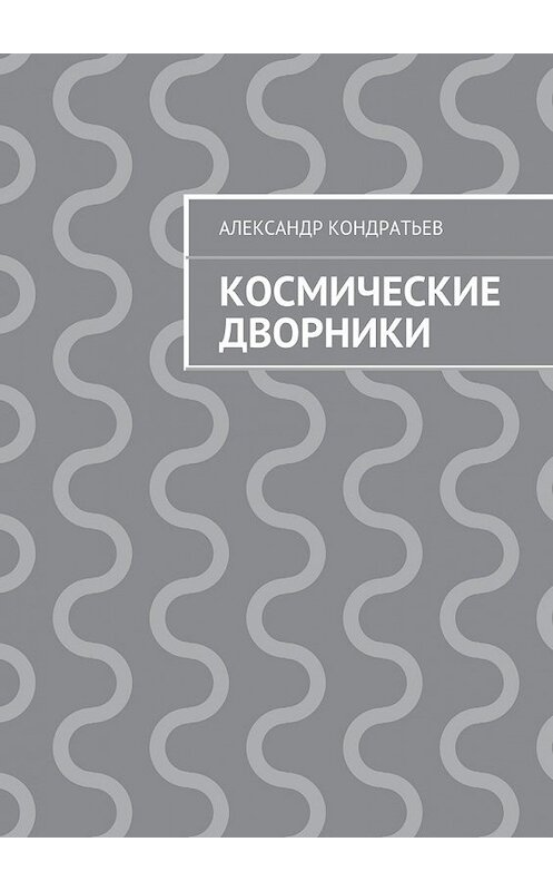 Обложка книги «Космические дворники» автора Александра Кондратьева. ISBN 9785447494896.