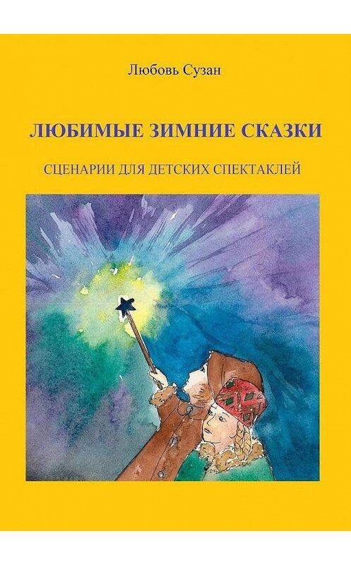 Обложка книги «Любимые зимние сказки. Сценарии для детских спектаклей» автора Любовя Сузана. ISBN 9785449893291.