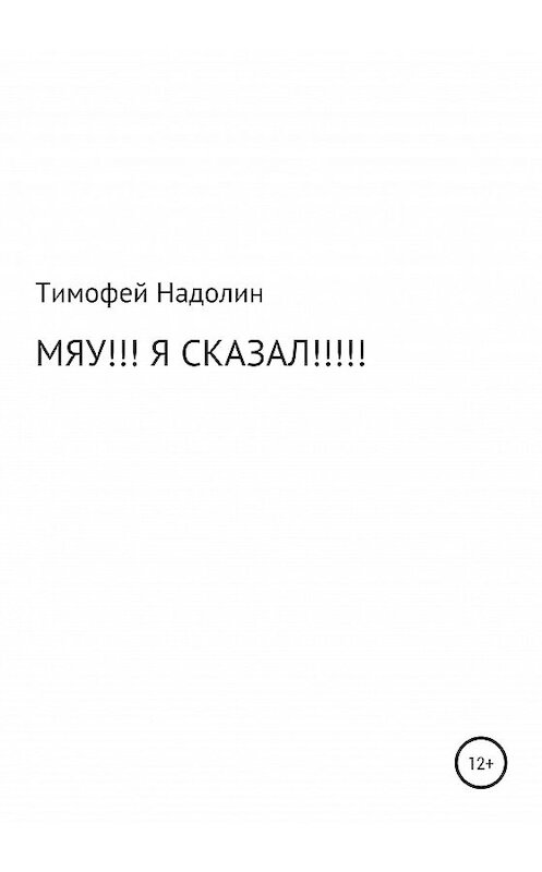 Обложка книги «Мяу!!! Я сказал!!!!!» автора Тимофея Надолина издание 2020 года.