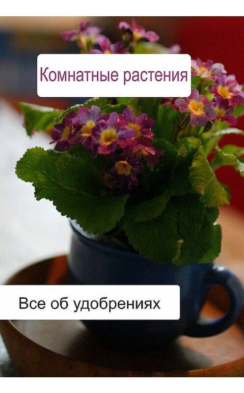 Обложка книги «Комнатные растения. Все об удобренияx» автора Ильи Мельникова.