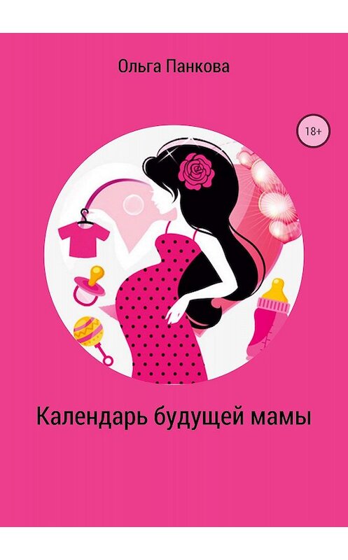 Обложка книги «Календарь будущей мамы. В ожидании большого маленького чуда» автора Ольги Панковы издание 2018 года.
