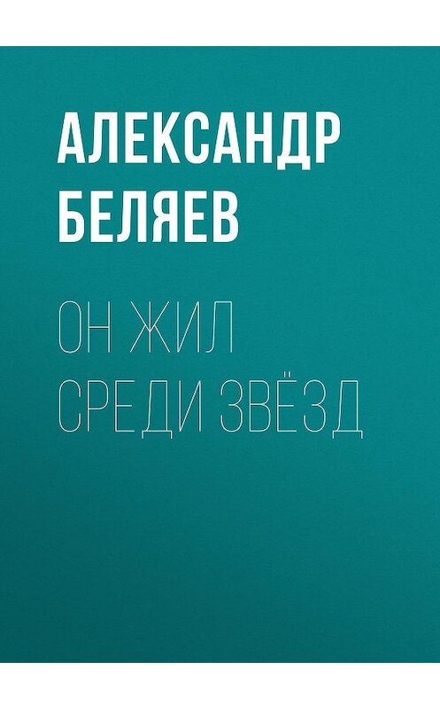 Обложка книги «Он жил среди звёзд» автора Александра Беляева.