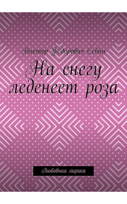 Обложка книги «На снегу леденеет роза. Любовная лирика» автора Виктора Себина. ISBN 9785449397706.
