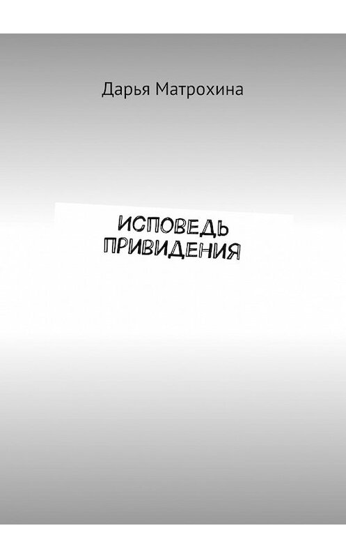 Обложка книги «Исповедь привидения» автора Дарьи Матрохины. ISBN 9785448309588.