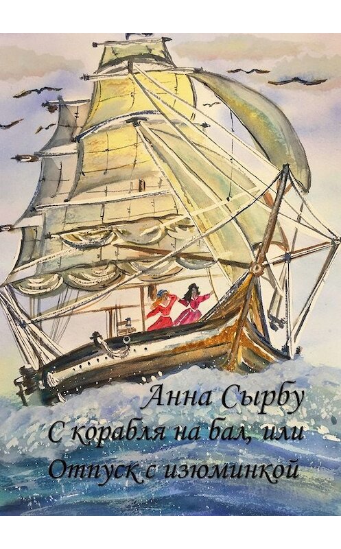 Обложка книги «С корабля на бал, или Отпуск с изюминкой» автора Анны Сырбу. ISBN 9785449647153.