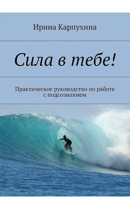 Обложка книги «Сила в тебе! Практическое руководство по работе с подсознанием» автора Ириной Карпухины. ISBN 9785449079626.