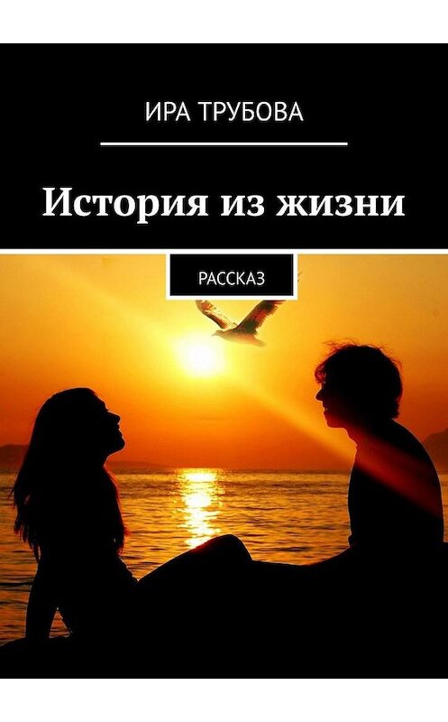 Обложка книги «История из жизни. Рассказ» автора Иры Трубовы. ISBN 9785005167309.