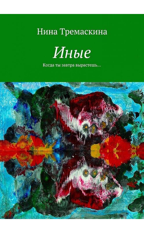 Обложка книги «Иные. Когда ты завтра вырастешь…» автора Ниной Тремаскины. ISBN 9785448342288.