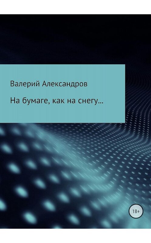 Обложка книги «На бумаге, как на снегу…» автора Валерия Александрова издание 2018 года.