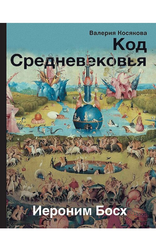 Обложка книги «Код Средневековья. Иероним Босх» автора Валерии Косяковы издание 2020 года. ISBN 9785171167219.