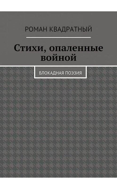 Обложка книги «Стихи, опаленные войной. Блокадная поэзия» автора Романа Квадратный. ISBN 9785448364426.