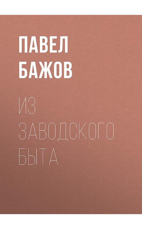 Обложка книги «Из заводского быта» автора Павела Бажова издание 1952 года.