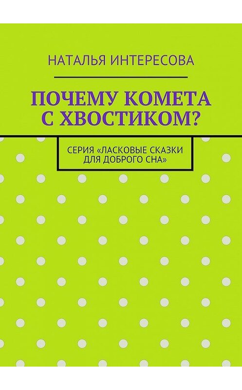 Обложка книги «Почему комета с хвостиком? Серия «Ласковые сказки для доброго сна»» автора Натальи Интересовы. ISBN 9785449092014.