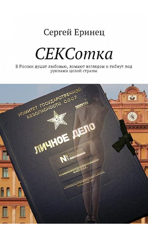 Обложка книги «СЕКСотка. В России душат любовью, ломают взглядом и гибнут под руинами целой страны» автора Сергея Еринеца. ISBN 9785448585814.