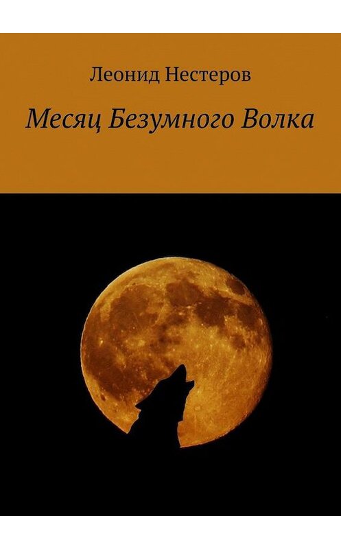 Обложка книги «Месяц Безумного Волка» автора Леонида Нестерова. ISBN 9785448359613.