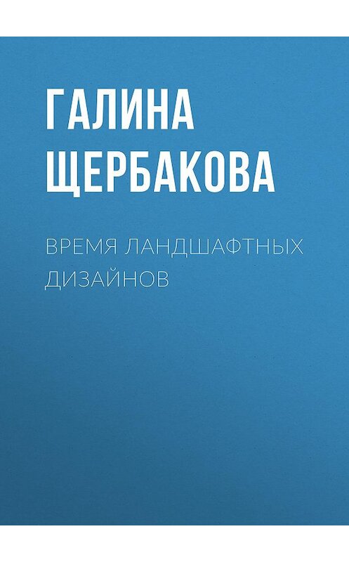 Обложка книги «Время ландшафтных дизайнов» автора Галиной Щербаковы издание 2004 года. ISBN 5475000654.