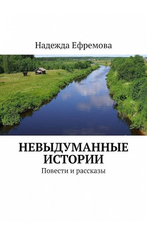 Обложка книги «Невыдуманные истории. Повести и рассказы» автора Надежды Ефремовы. ISBN 9785449333667.