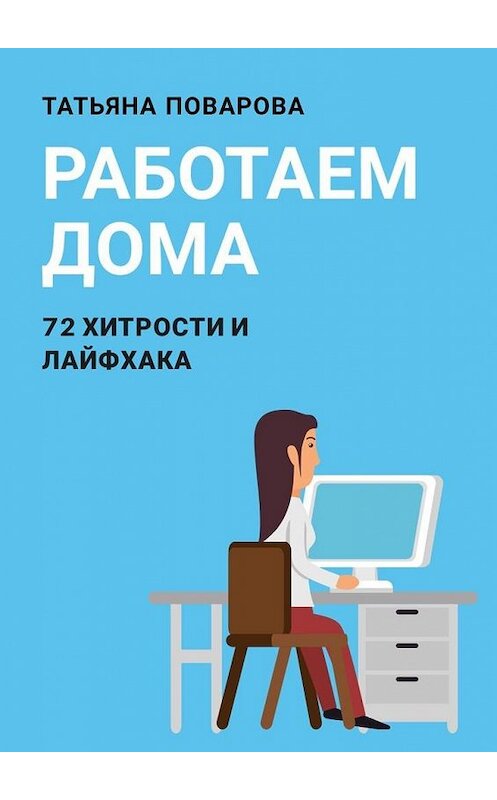 Обложка книги «Работаем Дома: 72 хитрости и лайфхака» автора Татьяны Поваровы. ISBN 9785449865991.