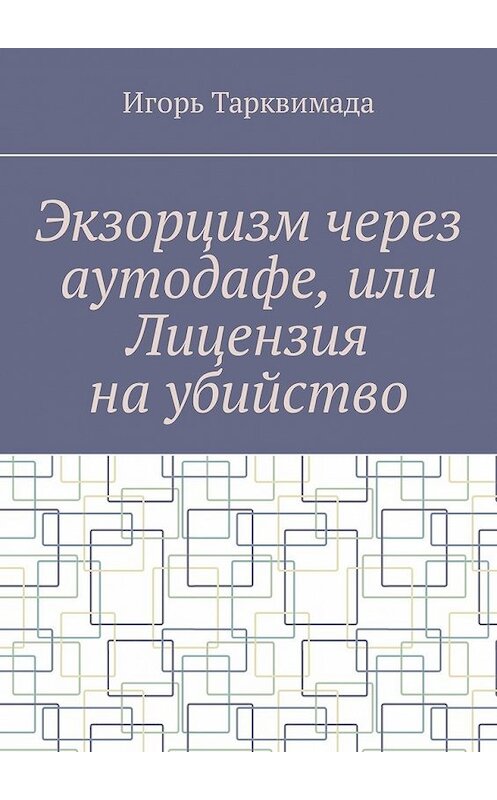 Обложка книги «Экзорцизм через аутодафе, или Лицензия на убийство» автора Игорь Тарквимады. ISBN 9785449336408.