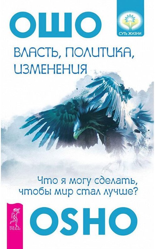 Обложка книги «Власть, политика, изменения. Что я могу сделать, чтобы мир стал лучше?» автора Бхагавана Раджниша (ошо) издание 2014 года. ISBN 9785957327547.