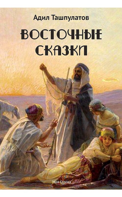 Обложка книги «Восточные сказки. Книга 1» автора Адила Ташпулатова издание 2019 года. ISBN 9785907137783.