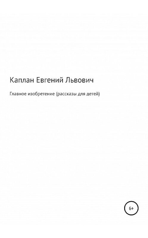 Обложка книги «Главное изобретение. Рассказы для детей» автора Евгеного Каплана (капланий) издание 2020 года.