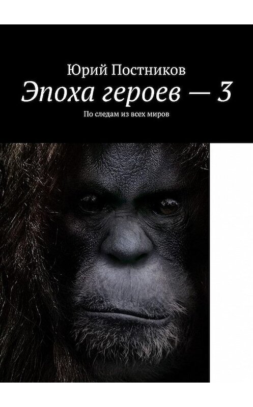 Обложка книги «Эпоха героев – 3. По следам из всех миров» автора Юрия Постникова. ISBN 9785449864116.