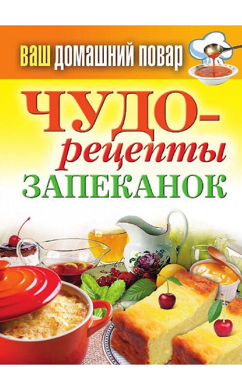 Обложка книги «Чудо-рецепты запеканок» автора Неустановленного Автора издание 2012 года. ISBN 9785386050283.