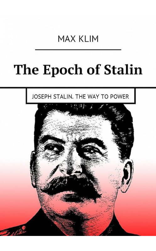 Обложка книги «The Epoch of Stalin. Joseph Stalin. The way to power» автора Max Klim. ISBN 9785449021816.