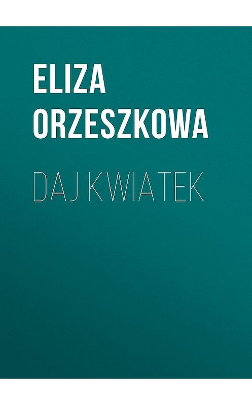 Обложка книги «Daj kwiatek» автора Eliza Orzeszkowa.