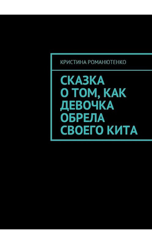 Обложка книги «Сказка о том, как девочка обрела своего кита» автора Кристиной Романютенко. ISBN 9785449047489.