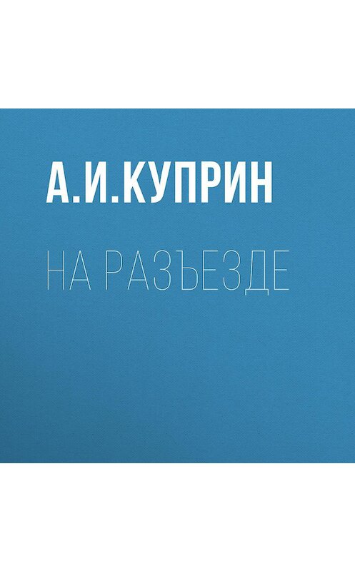 Обложка аудиокниги «На разъезде» автора Александра Куприна.