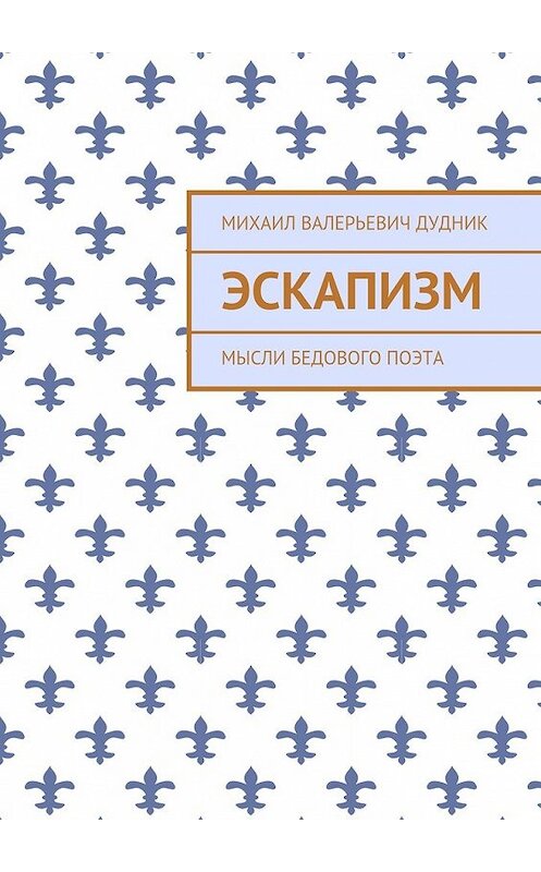 Обложка книги «Эскапизм. Мысли бедового поэта» автора Михаила Дудника. ISBN 9785448398858.