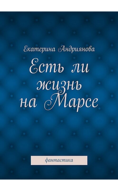 Обложка книги «Есть ли жизнь на Марсе. Фантастика» автора Екатериной Андрияновы. ISBN 9785447449254.