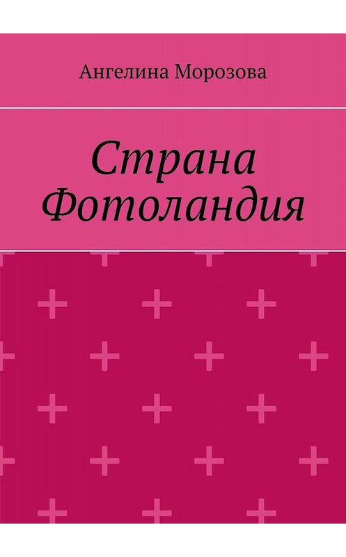 Обложка книги «Страна Фотоландия» автора Ангелиной Морозовы. ISBN 9785449804976.