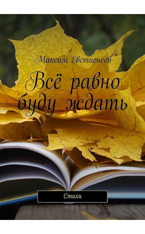 Обложка книги «Всё равно буду ждать. Стихи» автора Максима Евстигнеева. ISBN 9785447487966.