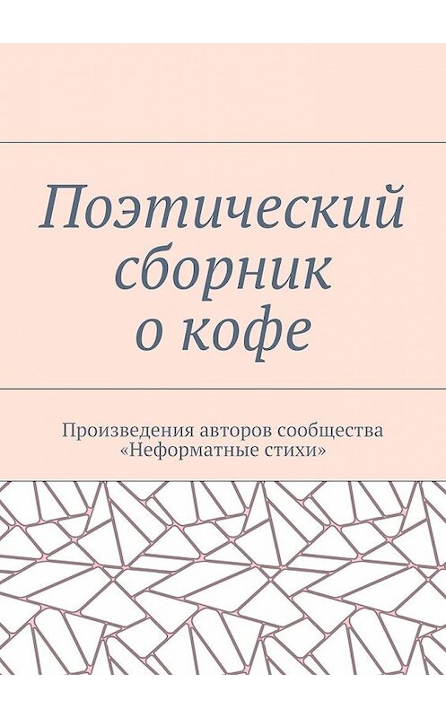 Обложка книги «Поэтический сборник о кофе. Произведения авторов сообщества «Неформатные стихи»» автора Галиной Шляховы. ISBN 9785448567940.