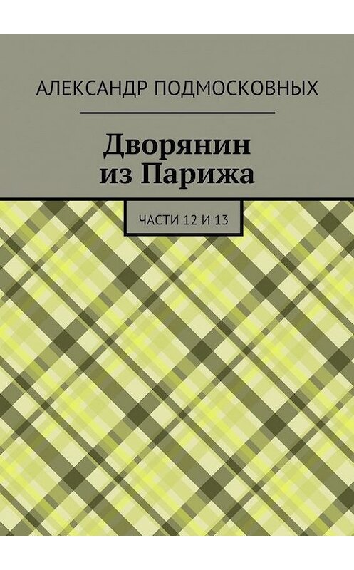 Обложка книги «Дворянин из Парижа. части 12 и 13» автора Александра Подмосковныха. ISBN 9785447432164.