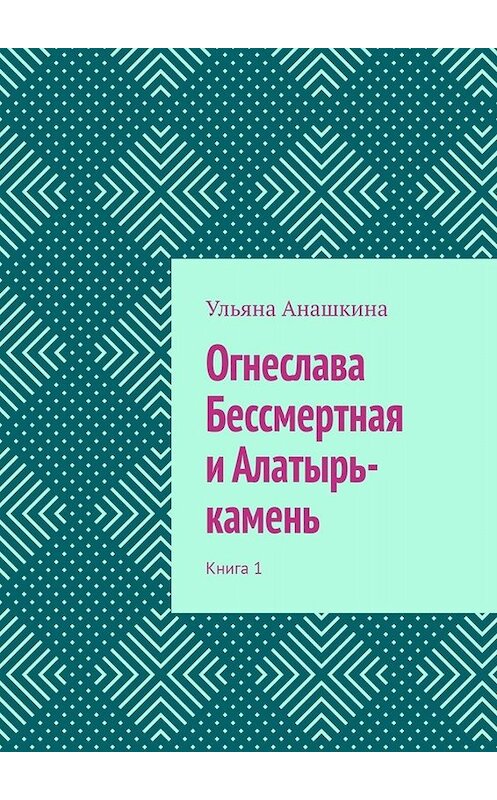 Обложка книги «Огнеслава Бессмертная и Алатырь-камень. Книга 1» автора Ульяны Анашкины. ISBN 9785449818805.