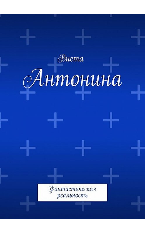 Обложка книги «Антонина. Фантастическая реальность» автора Висты. ISBN 9785448393464.