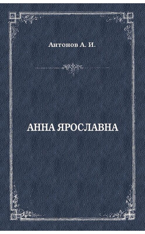 Обложка книги «Анна Ярославна. Русская королева» автора Александра Антонова издание 2012 года. ISBN 9785501002098.